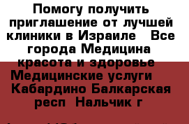 Помогу получить приглашение от лучшей клиники в Израиле - Все города Медицина, красота и здоровье » Медицинские услуги   . Кабардино-Балкарская респ.,Нальчик г.